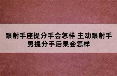 跟射手座提分手会怎样 主动跟射手男提分手后果会怎样